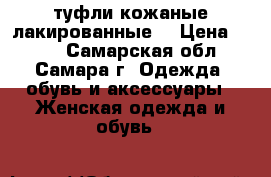 туфли кожаные лакированные  › Цена ­ 150 - Самарская обл., Самара г. Одежда, обувь и аксессуары » Женская одежда и обувь   